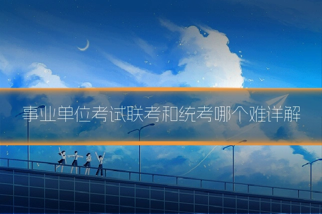 事业单位考试联考和统考哪个难详解