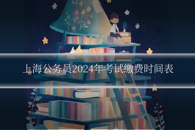 上海公务员2024年考试缴费时间表