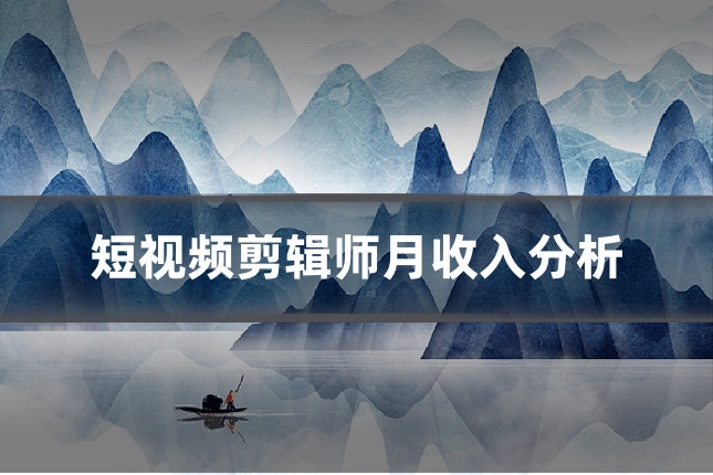 短视频剪辑师月收入分析