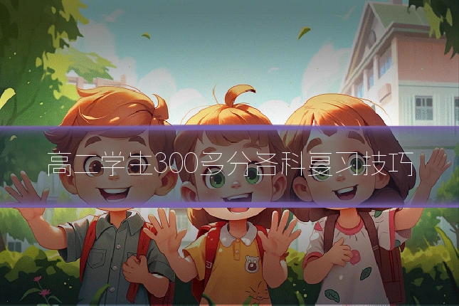 高二学生300多分各科复习技巧