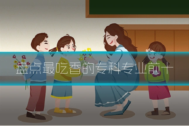 盘点最吃香的专科专业前十