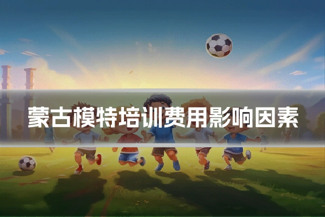 蒙古模特培训费用影响因素