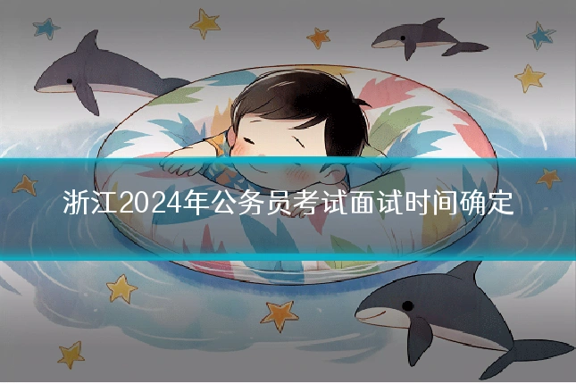 浙江2024年公务员考试面试时间确定