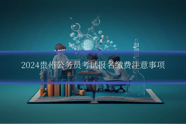 2024贵州公务员考试报名缴费注意事项