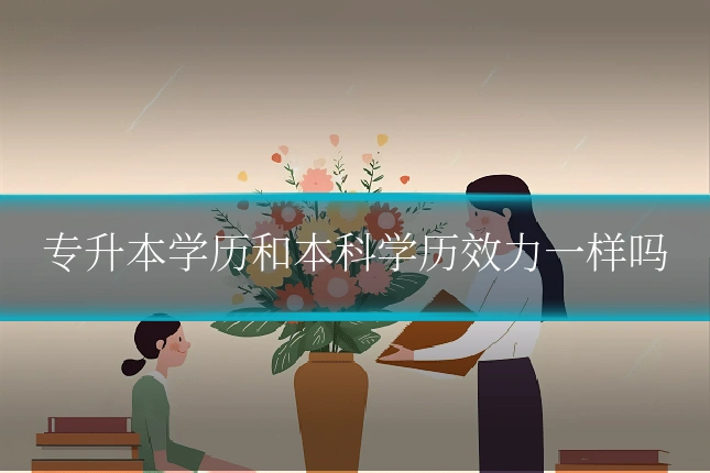 专升本学历和本科学历效力一样吗