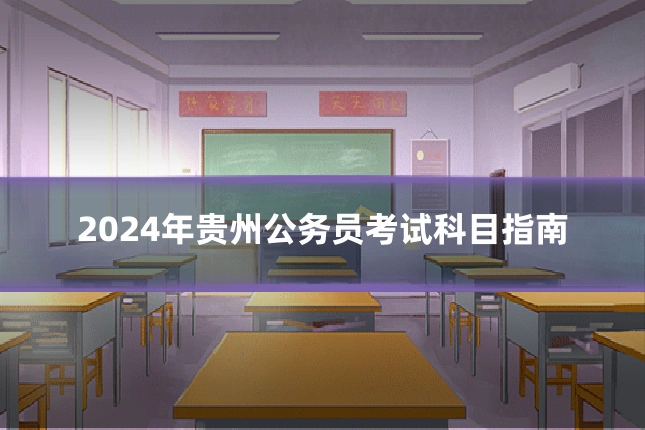 2024年贵州公务员考试科目指南