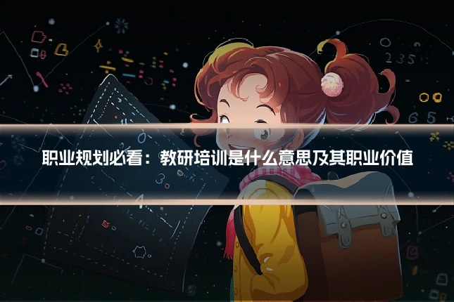 职业规划必看：教研培训是什么意思及其职业价值