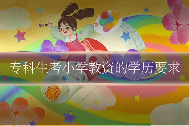 专科生考小学教资的学历要求