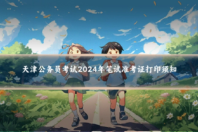 天津公务员考试2024年笔试准考证打印须知