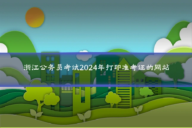浙江公务员考试2024年打印准考证的网站