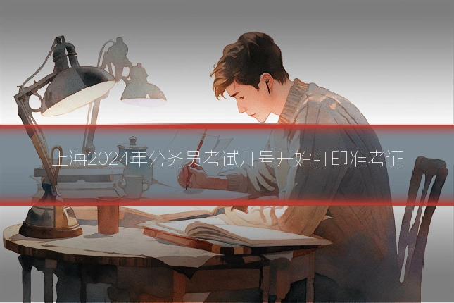 上海2024年公务员考试几号开始打印准考证