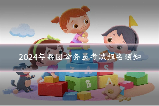 2024年兵团公务员考试报名须知