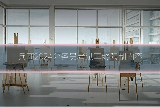 兵团2024公务员考试年龄限制内容