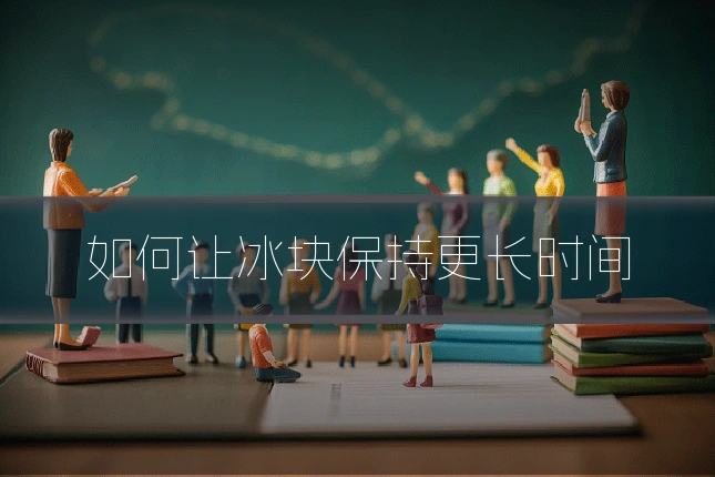 如何让冰块保持更长时间