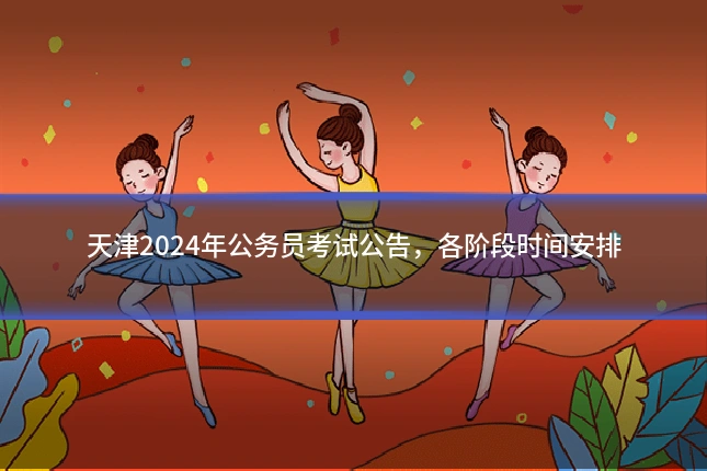 天津2024年公务员考试公告，各阶段时间安排