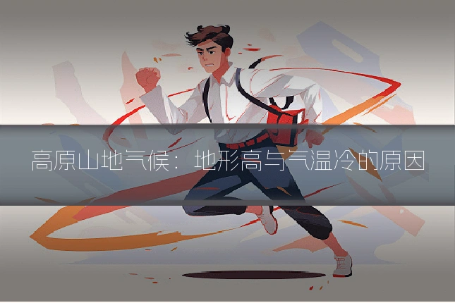高原山地气候：地形高与气温冷的原因