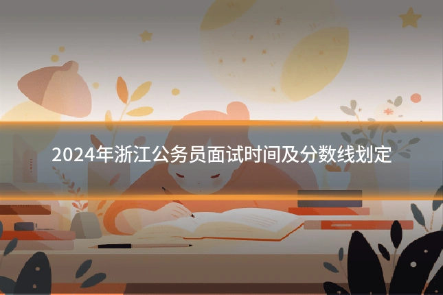 2024年浙江公务员面试时间及分数线划定