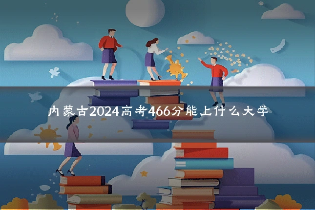 内蒙古2024高考466分能上什么大学