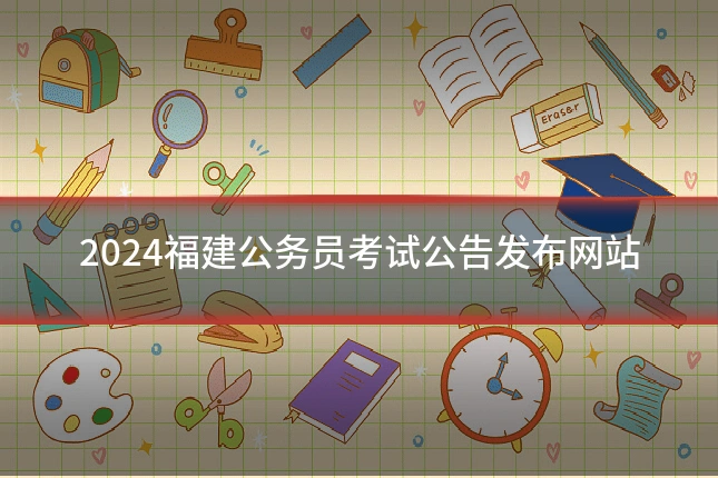 2024福建公务员考试公告发布网站