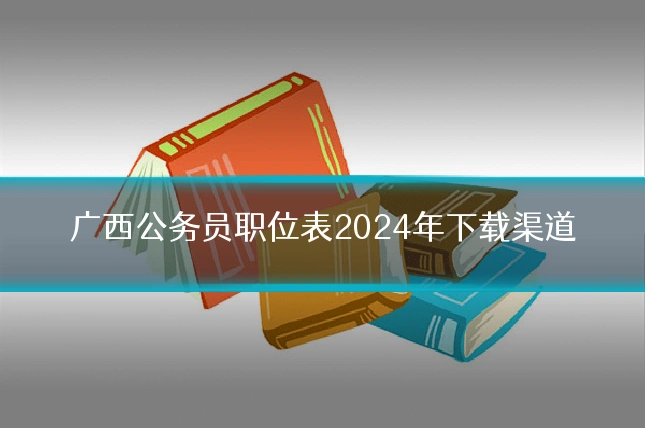 广西公务员职位表2024年下载渠道