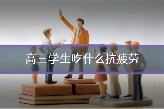 高三学生吃什么抗疲劳
