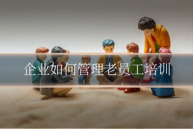 企业如何管理老员工培训