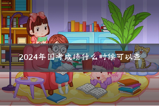 2024年国考成绩什么时候可以查