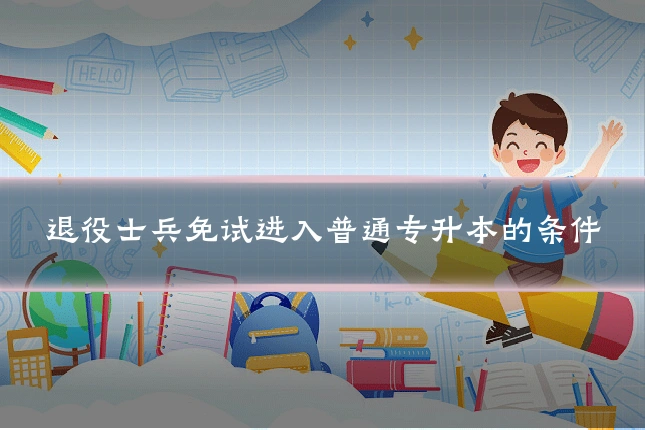 退役士兵免试进入普通专升本的条件