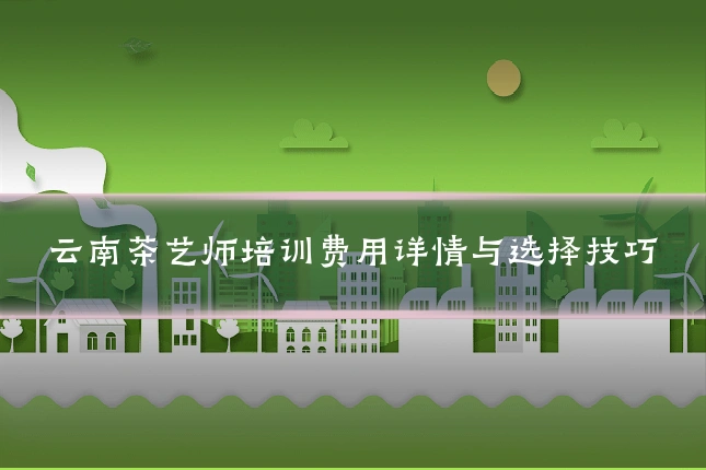 云南茶艺师培训费用详情与选择技巧