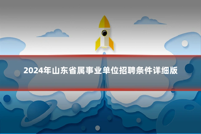 2024年山东省属事业单位招聘条件详细版