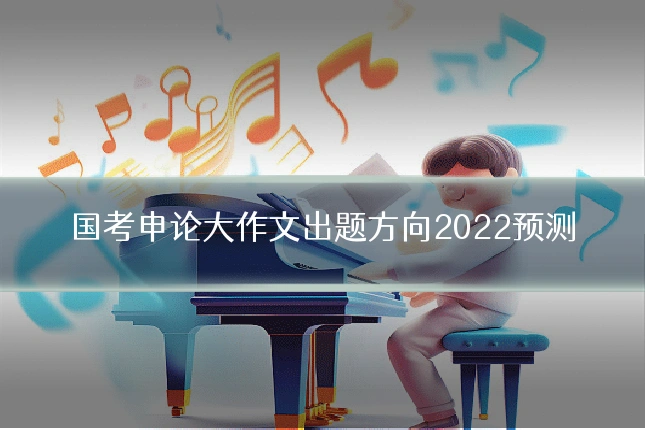 国考申论大作文出题方向2022预测