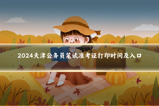 2024天津公务员笔试准考证打印时间及入口
