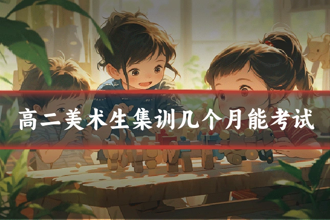 高二美术生集训几个月能考试