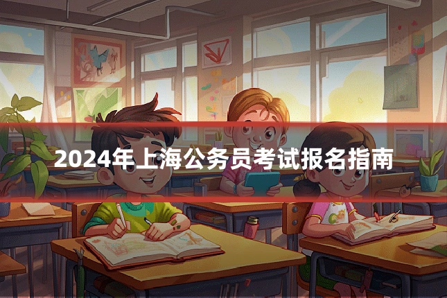 2024年上海公务员考试报名指南