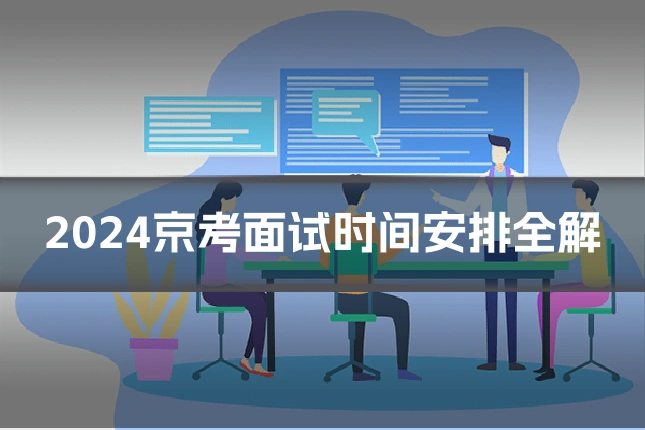 2024京考面试时间安排全解