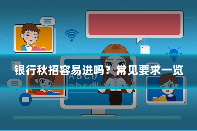 银行秋招容易进吗？常见要求一览