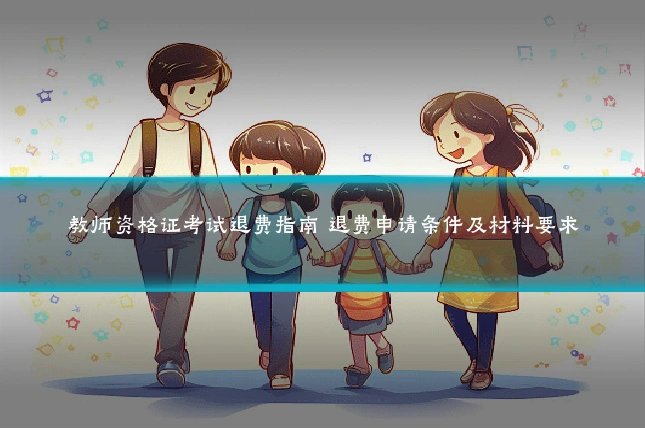 教师资格证考试退费指南 退费申请条件及材料要求
