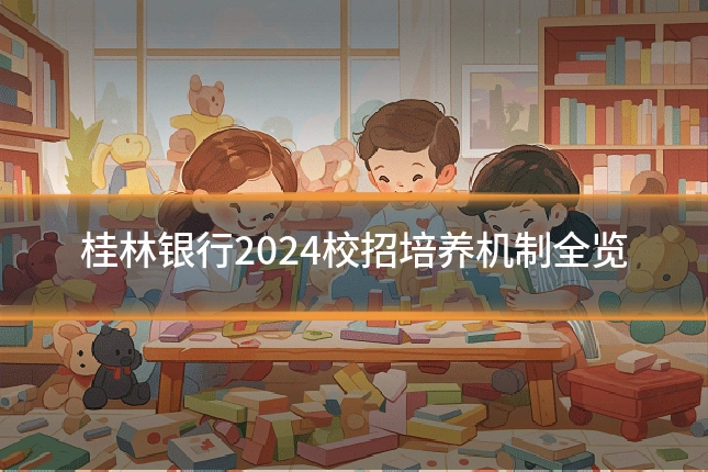 桂林银行2024校招培养机制全览