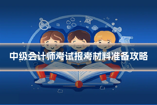 中级会计师考试报考材料准备攻略