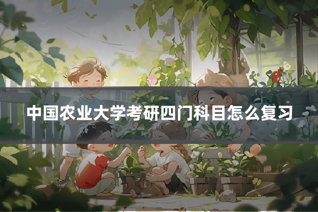 中国农业大学考研四门科目怎么复习