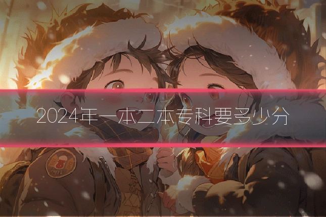 2024年一本二本专科要多少分