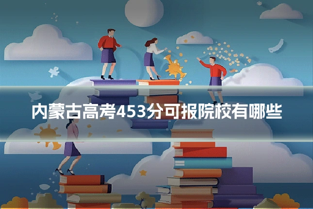 内蒙古高考453分可报院校有哪些