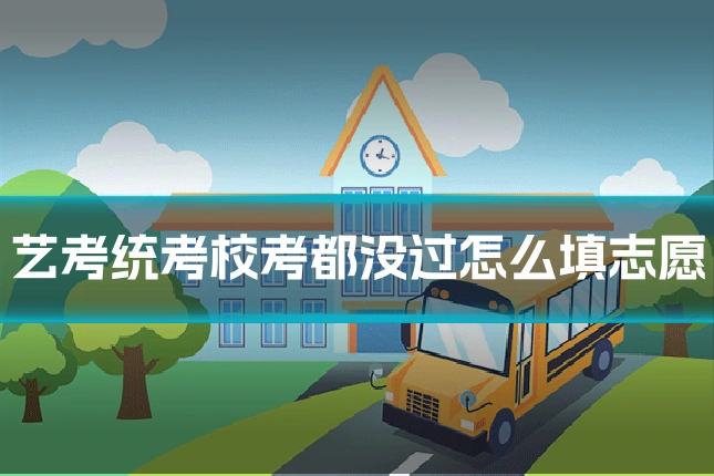 艺考统考校考都没过怎么填志愿