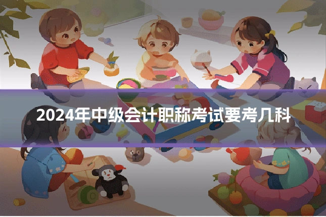 2024年中级会计职称考试要考几科