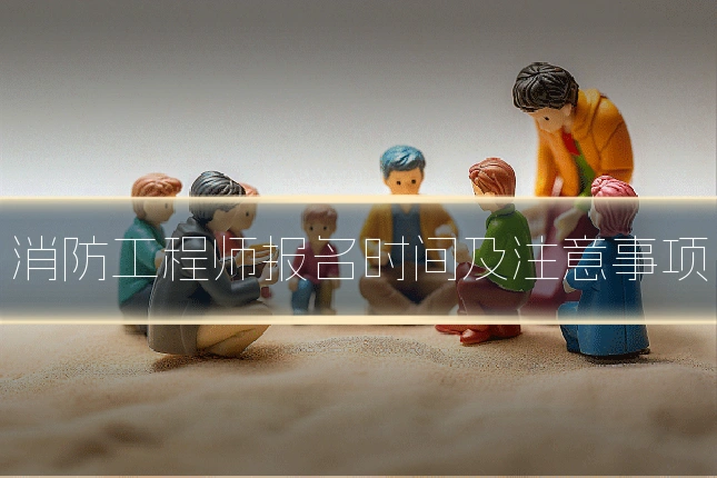 消防工程师报名时间及注意事项