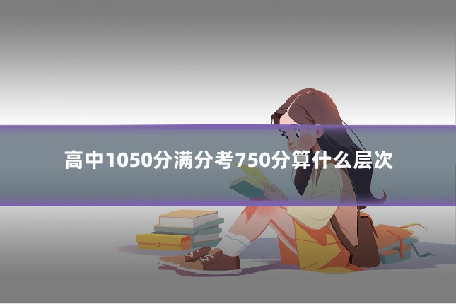 高中1050分满分考750分算什么层次