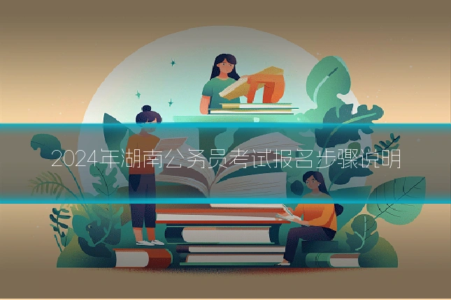 2024年湖南公务员考试报名步骤说明
