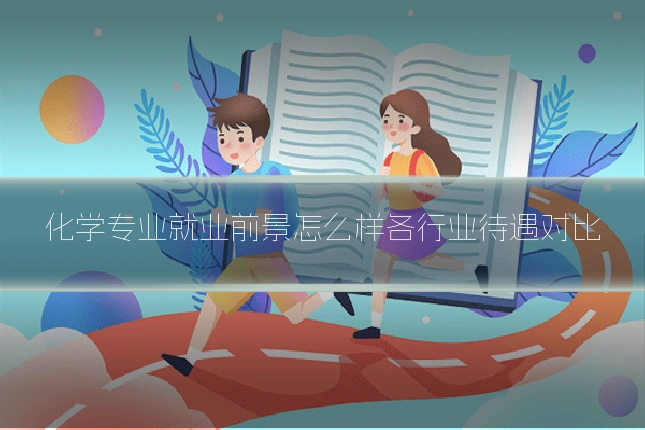 化学专业就业前景怎么样各行业待遇对比
