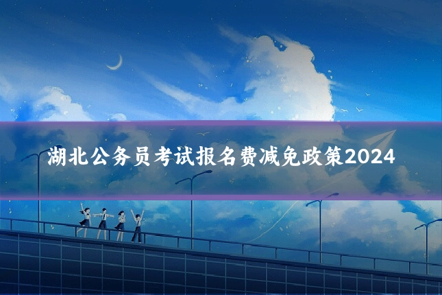 湖北公务员考试报名费减免政策2024