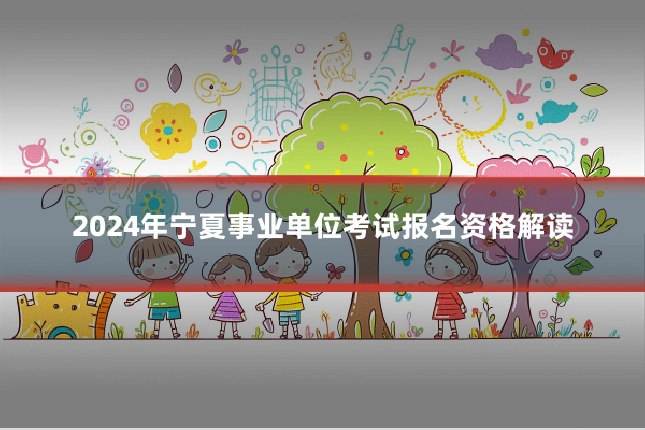 2024年宁夏事业单位考试报名资格解读